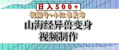 山海经异兽变身视频制作，日入多张，视频号 小红书发布-云壹网创