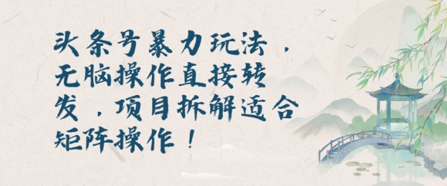 头条号暴力玩法，无脑操作直接转发，项目拆解适合矩阵操作!-云壹网创