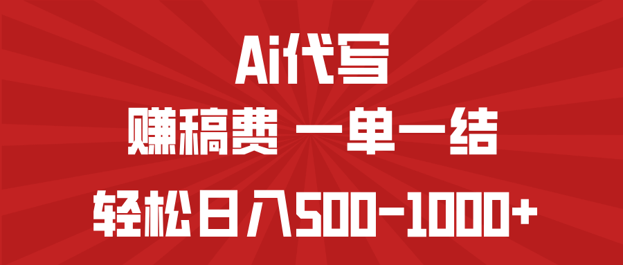 AI代写赚稿费，一单一结，小白宝妈也能轻松日入500-1000+-云壹网创