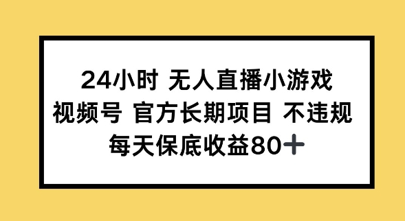 24小时无人直播小游戏，视频号官方长期项目，长期项目小白轻松可做每天保底收益80+-云壹网创