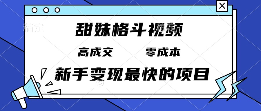 甜妹格斗视频，高成交零成本，，谁发谁火，新手变现最快的项目，日入3000-云壹网创