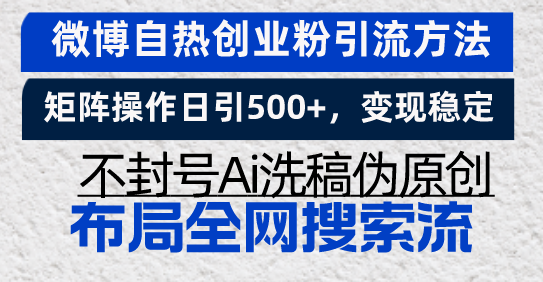 微博自热创业粉引流方法，矩阵操作日引500 ，变现稳定，不封号Ai洗稿伪...-云壹网创