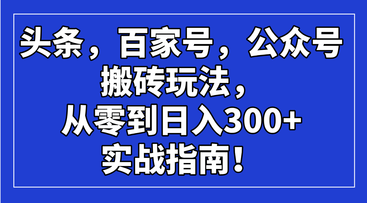 头条，百家号，公众号搬砖玩法，从零到日入300+的实战指南！-云壹网创