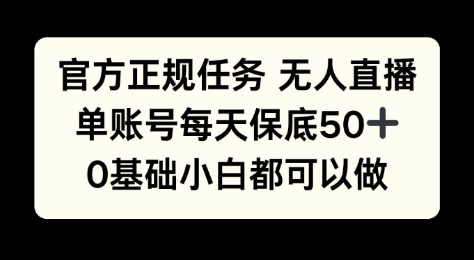 官方正规任务无人直播，单账号每天保底50 ，0基础小白都可以做!-云壹网创