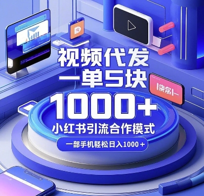 视频代发，一单5块，小红书引流合作模式，一部手机轻松日入多张【揭秘】-云壹网创