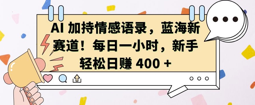 AI 加持情感语录，蓝海新赛道，每日一小时，新手轻松日入 400【揭秘】-云壹网创