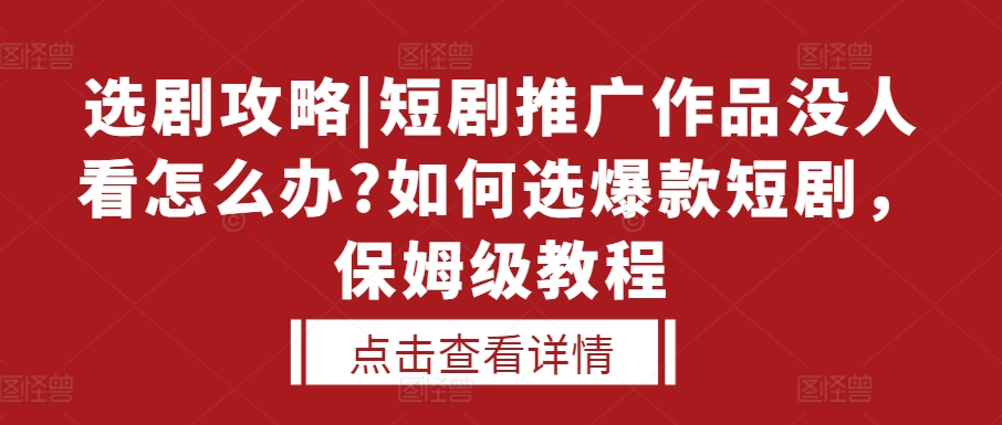 选剧攻略|短剧推广作品没人看怎么办?如何选爆款短剧，保姆级教程-云壹网创