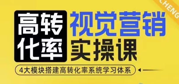 高转化率·视觉营销实操课，4大模块搭建高转化率系统学习体系-云壹网创