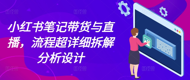 小红书笔记带货与直播，流程超详细拆解分析设计-云壹网创