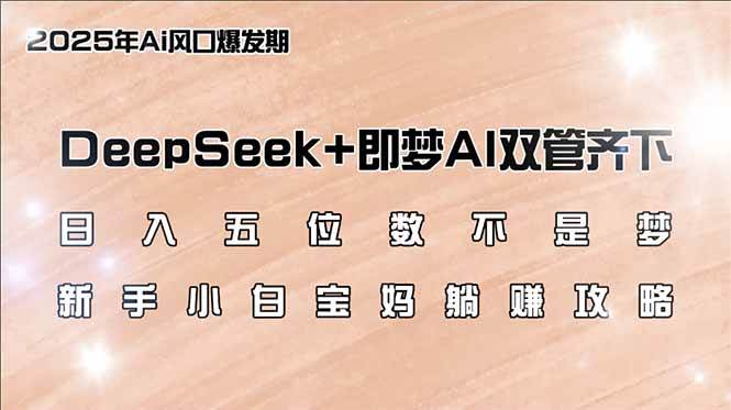 日入五位数不是梦，DeepSeek+即梦AI双管齐下，新手小白宝妈躺赚攻略-云壹网创
