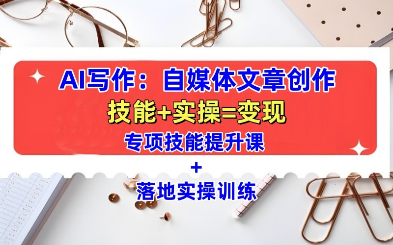 AI写作：自媒体文章创作全方位教学课，技能提升+实操训练-云壹网创