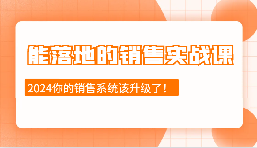 2024能落地的销售实战课：销售十步今天学，明天用，拥抱变化，迎接挑战-云壹网创