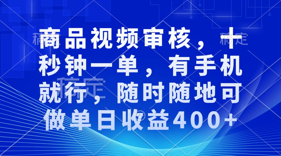 （13684期）商品视频审核，十秒钟一单，有手机就行，随时随地可做单日收益400+-云壹网创