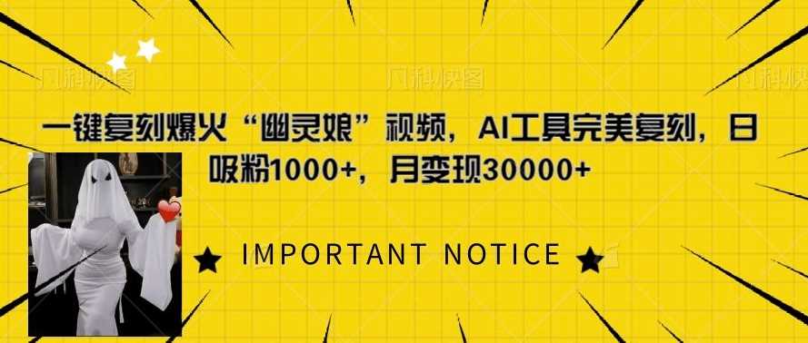 一键复刻爆火“幽灵娘”视频，AI工具完美复刻，日吸粉1000+，月变现过W-云壹网创