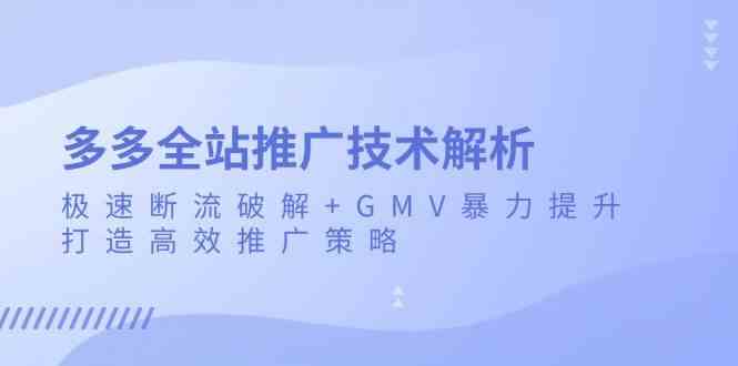多多全站推广技术解析：极速断流破解+GMV暴力提升，打造高效推广策略-云壹网创