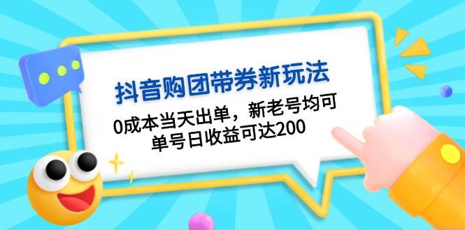抖音购团带券，0成本当天出单，新老号均可，单号日收益可达200-云壹网创