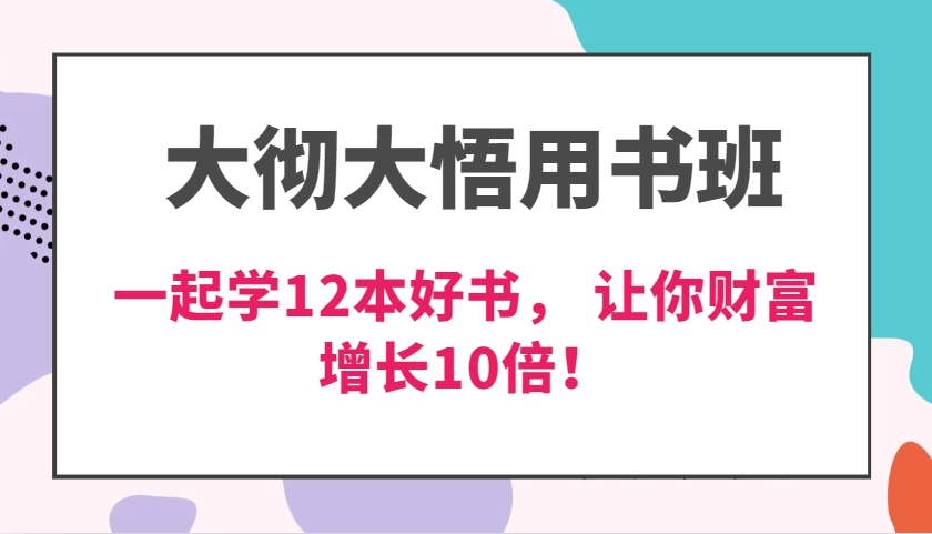 大彻大悟用书班，价值N万的课，一起学12本好书， 交付力创新提高3倍，财富增长10倍！-云壹网创