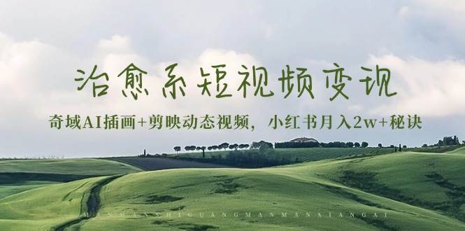 （13441期）治愈系短视频变现：奇域AI插画+剪映动态视频，小红书月入2w+秘诀-云壹网创