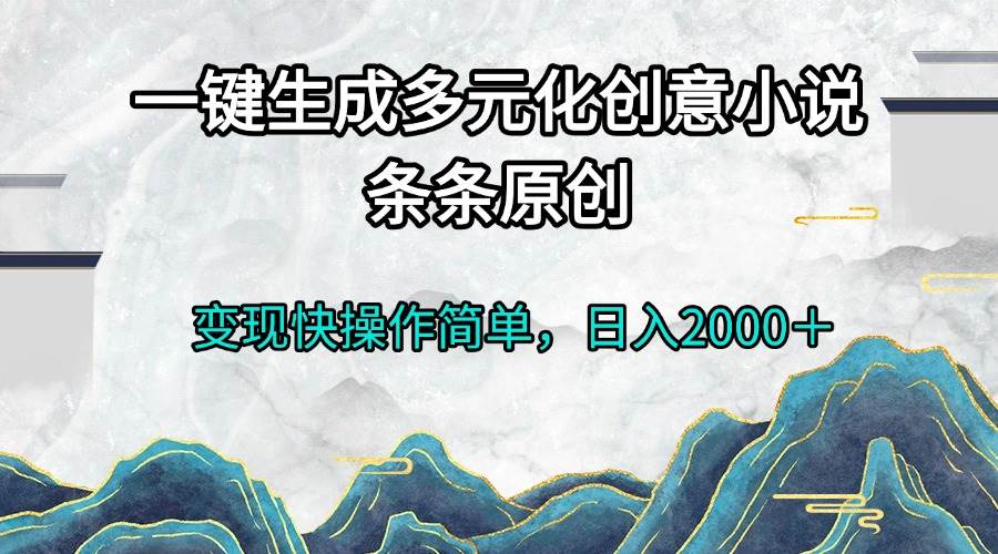（13458期）一键生成多元化创意小说条条原创变现快操作简单日入2000＋-云壹网创