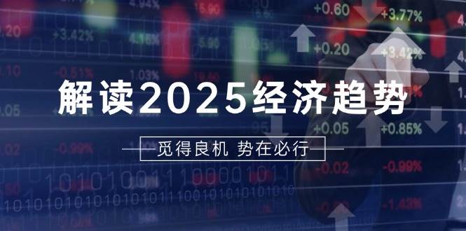 解读2025经济趋势、美股、A港股等资产前景判断，助您抢先布局未来投资-云壹网创