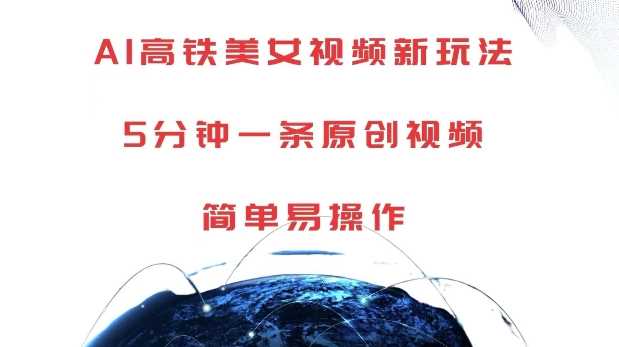 AI高铁美女视频新玩法，5分钟一条原创视频，简单易操作【揭秘】-云壹网创