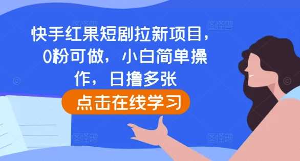 快手红果短剧拉新项目，0粉可做，小白简单操作，日撸多张-云壹网创