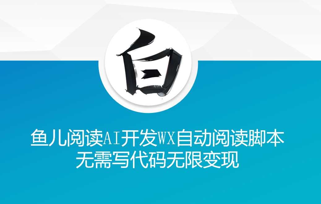 ‘鱼儿阅读’利用AI无需写代码开发自动微信自动阅读脚本无限变现【揭秘】-云壹网创