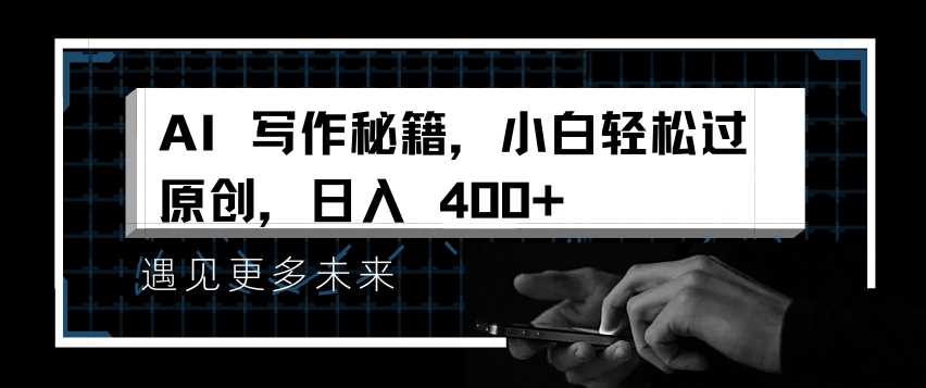 AI写作秘籍，小白轻松过原创，日入 4张【揭秘】-云壹网创