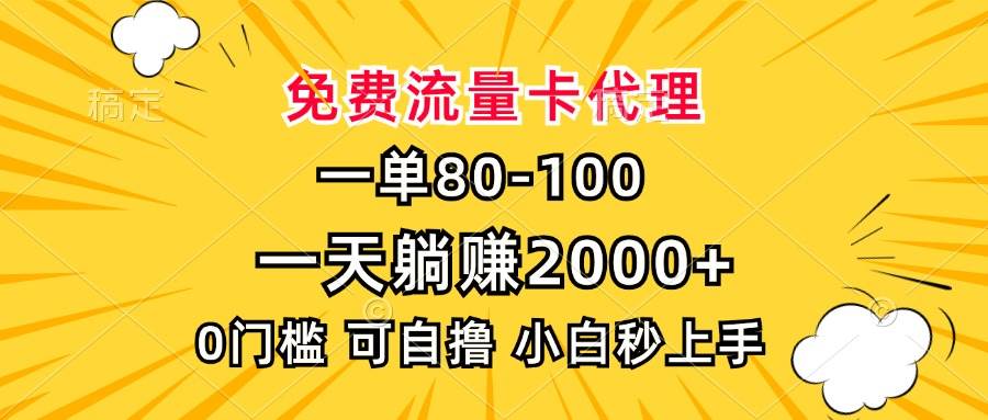 （13551期）一单80，免费流量卡代理，一天躺赚2000+，0门槛，小白也能轻松上手-云壹网创