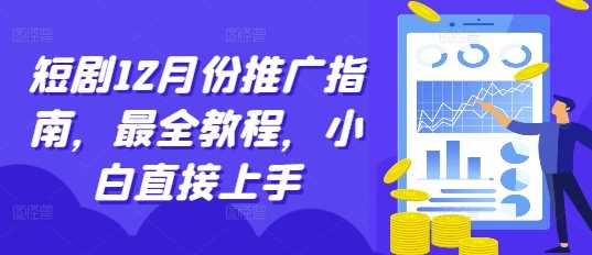 短剧12月份推广指南，最全教程，小白直接上手-云壹网创