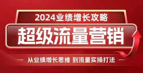 2024超级流量营销，2024业绩增长攻略，从业绩增长思维到流量实操打法-云壹网创