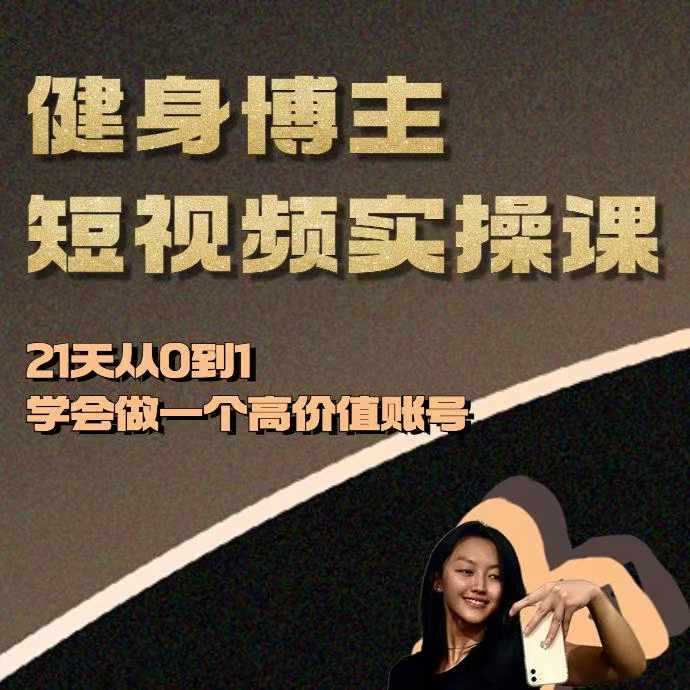 健身博主短视频实操课——21天从0到1学会做一个高价值账号-云壹网创