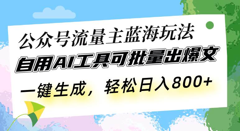 （13570期）公众号流量主蓝海玩法 自用AI工具可批量出爆文，一键生成，轻松日入800-云壹网创