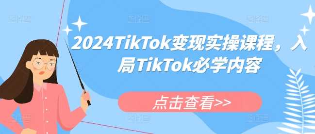 2024TikTok变现实操课程，入局TikTok必学内容-云壹网创