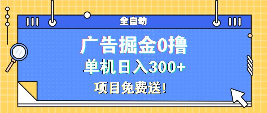 （13585期）广告掘金0撸项目免费送，单机日入300+-云壹网创
