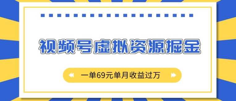 外面收费2980的项目，视频号虚拟资源掘金，一单69元单月收益过W【揭秘】-云壹网创