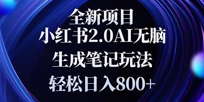 （13617期）全新小红书2.0无脑生成笔记玩法轻松日入800+小白新手简单上手操作-云壹网创