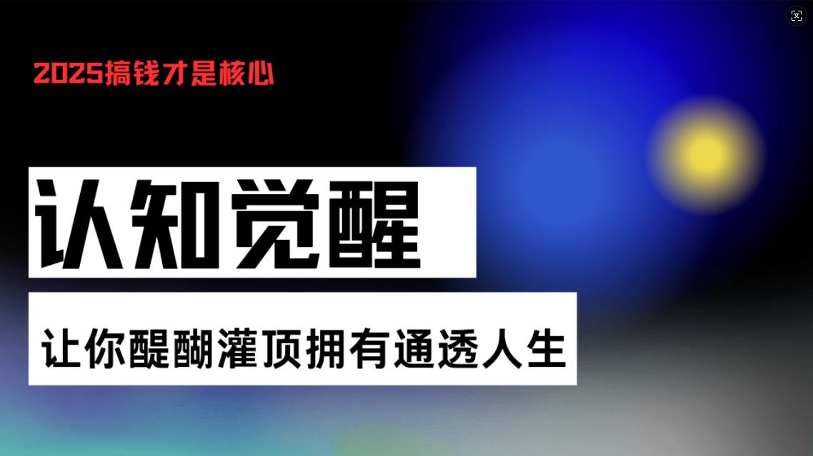（13620期）认知觉醒，让你醍醐灌顶拥有通透人生，掌握强大的秘密！觉醒开悟课-云壹网创