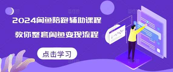 2024闲鱼陪跑辅助课程，教你整套闲鱼变现流程-云壹网创