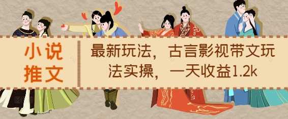 小说推文最新玩法，古言影视带文玩法实操，一天收益1.2k-云壹网创