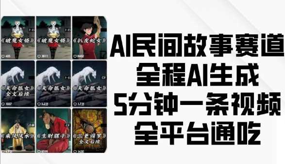 AI民间故事赛道，全程AI生成5分钟一条视频，全平台通吃-云壹网创