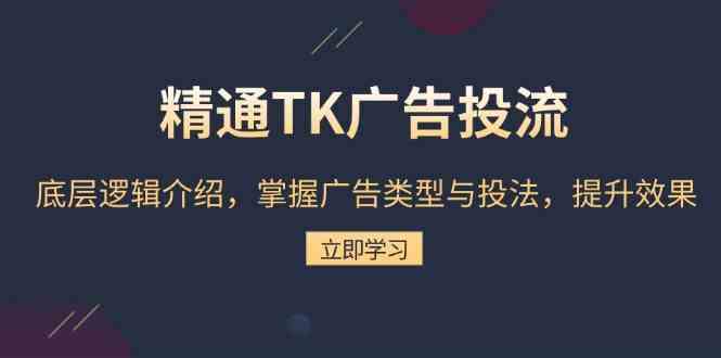 精通TK广告投流：底层逻辑介绍，掌握广告类型与投法，提升效果-云壹网创