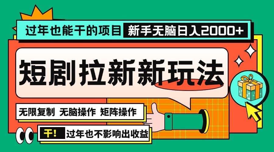 （13656期）过年也能干的项目，2024年底最新短剧拉新新玩法，批量无脑操作日入2000+！-云壹网创