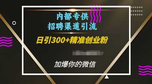 内部招聘渠道日引流300+创业粉，加爆你的微信【揭秘】-云壹网创