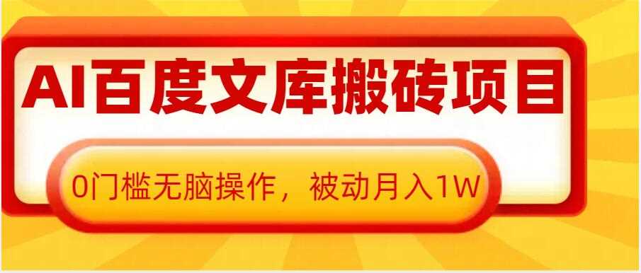 AI百度文库搬砖项目，0门槛无脑操作，被动月入1W-云壹网创