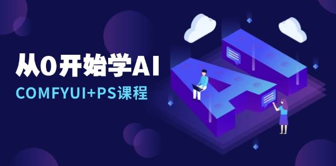 从0开始学AI，COMFYUI+PS课程，安装详解/报错解决/图文创作/线稿控制/等等-云壹网创