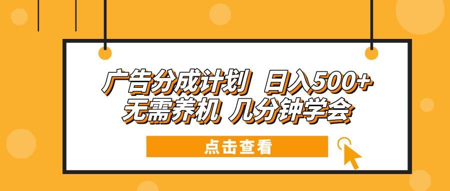 （13741期）广告分成计划 日入500+ 无需养机 几分钟学会-云壹网创