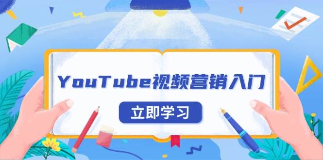 （13744期）YouTube视频营销入门：账号注册指南，平台介绍与外贸推广-云壹网创