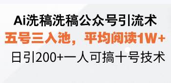 （13750期）Ai洗稿洗稿公众号引流术，五号三入池，平均阅读1W+，日引200+一人可搞…-云壹网创