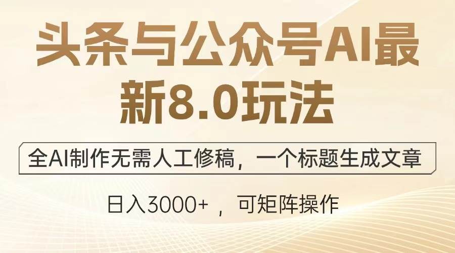 （13748期）头条与公众号AI最新8.0玩法，全AI制作无需人工修稿，一个标题生成文章…-云壹网创